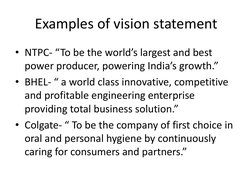 Examples of vision statement 
• NTPC- “To be the world’s largest and best 
power producer, powering India’s growth.” 
• BHEL-