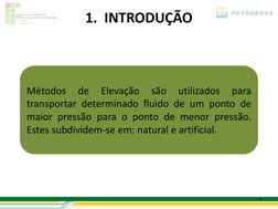 4 
1.  INTRODUÇÃO 
Métodos 
de 
Elevação 
são 
utilizados 
para 
transportar determinado fluido de um ponto de 
maior pressão
