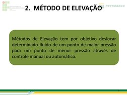 2.  MÉTODO DE ELEVAÇÃO 
6 
Métodos de Elevação tem por objetivo deslocar 
determinado fluido de um ponto de maior pressão 
pa