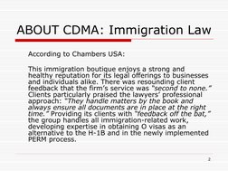 2 
ABOUT CDMA: Immigration Law 
 
 
According to Chambers USA: 
 
 
This immigration boutique enjoys a strong and 
healthy re