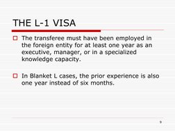 9 
THE L-1 VISA 
The transferee must have been employed in 
the foreign entity for at least one year as an 
executive, manag