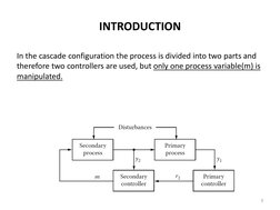 In the cascade configuration the process is divided into two parts and 
therefore two controllers are used, but only one proc