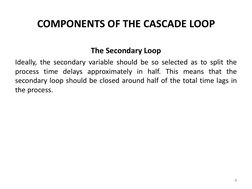 The Secondary Loop 
Ideally, the secondary variable should be so selected as to split the 
process time delays approximately