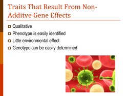 Traits That Result From Non-
Additve Gene Effects 
Qualitative 
Phenotype is easily identified 
Little environmental effec