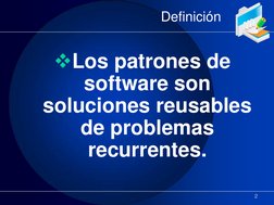 Definición 
Los patrones de 
software son 
soluciones reusables 
de problemas 
recurrentes. 
2 
