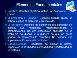 Elementos Fundamentales 
Nombre: Identifica al patron, define un vocabulario 
común. 
El problema a Resolver: Describe cuan