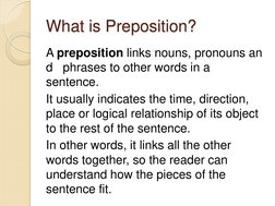 What is Preposition? 
A preposition links nouns, pronouns an
d   phrases to other words in a 
sentence.  
It usually indicate