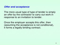6 
Offer and acceptance 
 
The more usual type of type of tender is simply  
an offer by the contractor to carry out work in