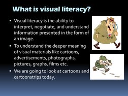 What is visual literacy?
Visual literacy is the ability to 
interpret, negotiate, and understand 
information presented in t