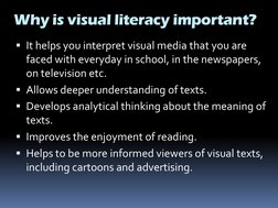 It helps you interpret visual media that you are 
faced with everyday in school, in the newspapers, 
on television etc.
All