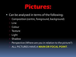 Can be analysed in terms of the following:
Composition (centre, foreground, background)
Line
Colour
Texture
Light
Shad