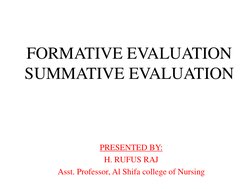 FORMATIVE EVALUATION 
SUMMATIVE EVALUATION 
 
PRESENTED BY: 
H. RUFUS RAJ  
Asst. Professor, Al Shifa college of Nursing 
