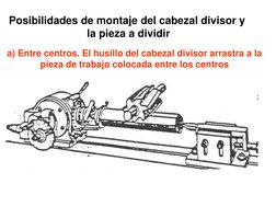 Posibilidades de montaje del cabezal divisor y 
 la pieza a dividir 
a) Entre centros. El husillo del cabezal divisor arrastr