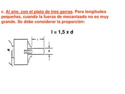 c. Al aire, con el plato de tres garras. Para longitudes 
pequeñas, cuando la fuerza de mecanizado no es muy 
grande. Se debe
