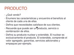 PRODUCTO 
• ¿Qué vendo? 
• Enumere las características y encuentre el beneficio al 
cliente de cada una de ellas. 
• Defina q