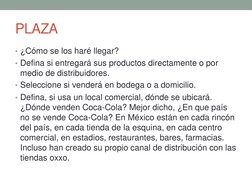 PLAZA 
• ¿Cómo se los haré llegar? 
• Defina si entregará sus productos directamente o por 
medio de distribuidores. 
• Selec