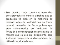 • Este proceso surge como una necesidad 
por aprovechar el mineral ultrafino que se 
producían ya bien en la molienda de 
min