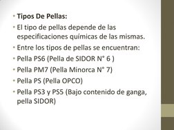 • Tipos De Pellas: 
• El tipo de pellas depende de las 
especificaciones químicas de las mismas. 
• Entre los tipos de pellas