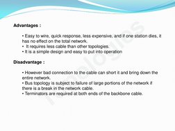 Topologies
Advantages : 
  
• Easy to wire, quick response, less expensive, and if one station dies, it 
has no effect on the