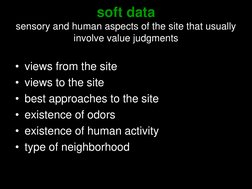 soft data 
sensory and human aspects of the site that usually 
involve value judgments  
• views from the site 
• views to th