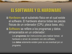 EL SOFTWARE Y EL HARDWARE 
Hardware es el substrato físico en el cual existe 
el software. El hardware abarca todas las piez