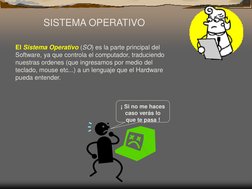 SISTEMA OPERATIVO  
 
 
El Sistema Operativo (SO) es la parte principal del 
Software, ya que controla el computador, traduci