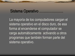 Sistema Operativo ………………… 
    La mayoría de los computadores cargan el 
sistema operativo en el disco duro, de esa 
form