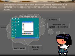 El Escritorio de Windows es el fondo de nuestra pantalla. Aparecen en él las 
ventanas y los iconos que representan los eleme