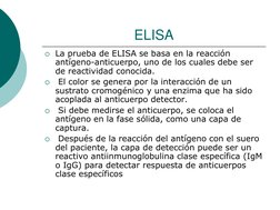 ELISA 
La prueba de ELISA se basa en la reacción 
antígeno-anticuerpo, uno de los cuales debe ser 
de reactividad conocida.