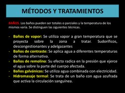 MÉTODOS Y TRATAMIENTOS 
BAÑOS. Los baños pueden ser totales o parciales y la temperatura de los 
mismos varía. Se distinguen