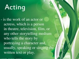 Acting 
- is the work of an actor or 
actress, which is a person 
in theatre, television, film, or 
any other storytelling me