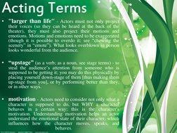Acting Terms 
• "larger than life" - Actors must not only project 
their voices (so they can be heard at the back of the 
the