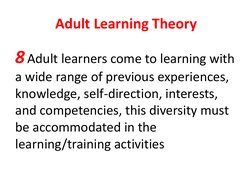 Adult Learning Theory 
8 Adult learners come to learning with 
a wide range of previous experiences, 
knowledge, self-directi
