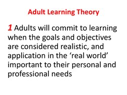 Adult Learning Theory 
1 Adults will commit to learning 
when the goals and objectives 
are considered realistic, and 
applic
