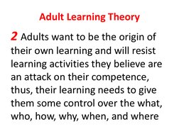 Adult Learning Theory 
2 Adults want to be the origin of 
their own learning and will resist 
learning activities they believ