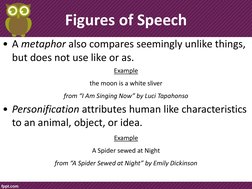 Figures of Speech 
• A metaphor also compares seemingly unlike things, 
but does not use like or as. 
Example 
the moon is a