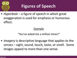Figures of Speech 
• Hyperbole – a figure of speech in which great 
exaggeration is used for emphasis or humorous 
effect. 
E