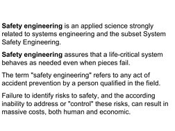 Safety engineering is an applied science strongly 
related to systems engineering and the subset System 
Safety Engineeri