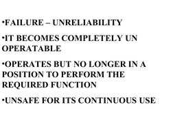 •FAILURE – UNRELIABILITY
•IT BECOMES COMPLETELY UN 
OPERATABLE
•OPERATES BUT NO LONGER IN A 
POSITION TO PERFORM THE 
REQ