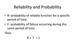 Reliability and Probability 
• R- probability of reliable function for a specific 
period of time. 
• F- probability of failu