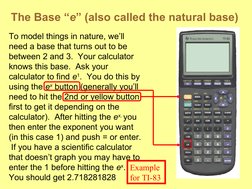 The Base “e” (also called the natural base)
To model things in nature, we’ll 
need a base that turns out to be 
between 2 and