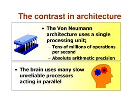 The contrast in architecture 
• The Von Neumann 
architecture uses a single 
processing unit; 
– Tens of millions of operatio