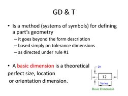GD & T
• Is a method (systems of symbols) for defining 
a part’s geometry
– it goes beyond the form description
– based simpl