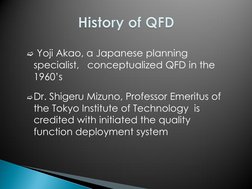  Yoji Akao, a Japanese planning 
specialist,   conceptualized QFD in the 
1960’s 
 
Dr. Shigeru Mizuno, Professor Emeritus