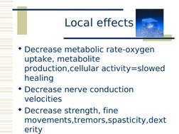 Local effects
Decrease metabolic rate-oxygen 
uptake, metabolite 
production,cellular activity=slowed 
healing
Decrease