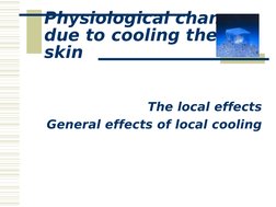  
 
Physiological changes 
due to cooling the 
skin
The local effects
General effects of local cooling
