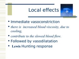 Local effects
Immediate vasoconstriction
there is  increased blood viscosity, due to 
cooling, 
contribute to the slow
