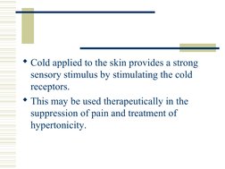 Cold applied to the skin provides a strong 
sensory stimulus by stimulating the cold 
receptors.  
This may be used the