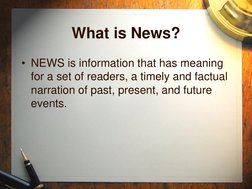 What is News? 
• NEWS is information that has meaning 
for a set of readers, a timely and factual 
narration of past, present
