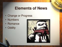 Elements of News 
• Change or Progress 
• Numbers 
• Romance 
• Oddity 
